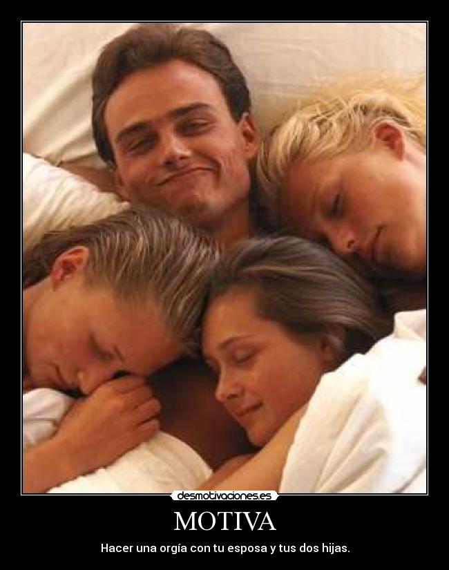 MOTIVA - Hacer una orgía con tu esposa y tus dos hijas.