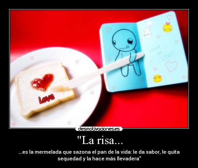 La risa... - ...es la mermelada que sazona el pan de la vida: le da sabor, le quita
sequedad y la hace más llevadera