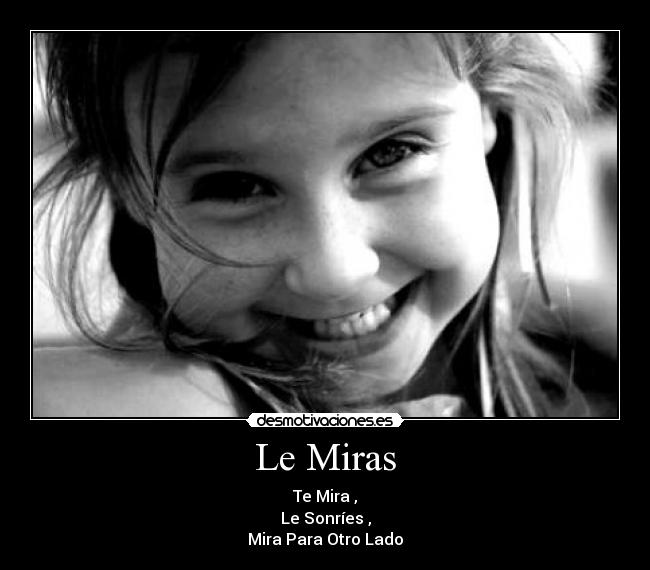 Le Miras - Te Mira ,
Le Sonríes ,
Mira Para Otro Lado