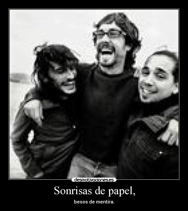 Sonrisas de papel, - besos de mentira.