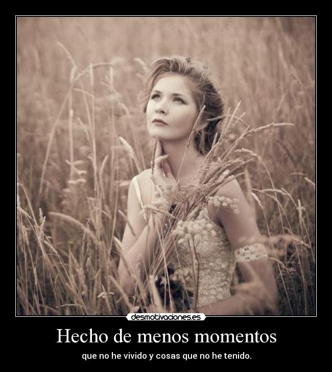 Hecho de menos momentos - que no he vivido y cosas que no he tenido.