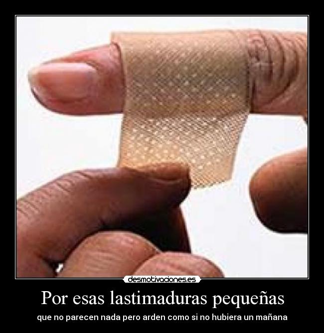 Por esas lastimaduras pequeñas - que no parecen nada pero arden como si no hubiera un mañana