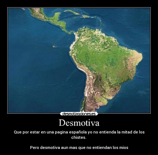 Desmotiva - Que por estar en una pagina española yo no entienda la mitad de los chistes.
Pero desmotiva aun mas que no entiendan los mios