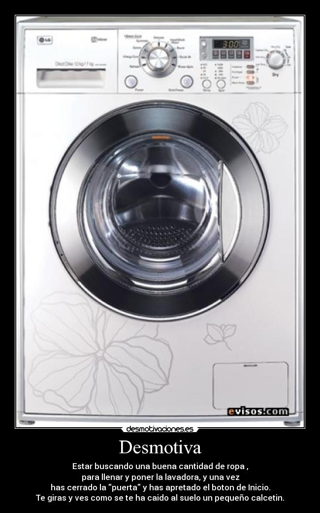 Desmotiva - Estar buscando una buena cantidad de ropa ,
para llenar y poner la lavadora, y una vez
has cerrado la puerta y has apretado el boton de Inicio.
Te giras y ves como se te ha caido al suelo un pequeño calcetin.