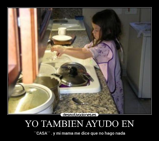 YO TAMBIEN AYUDO EN - ``CASA´´ . y mi mama me dice que no hago nada