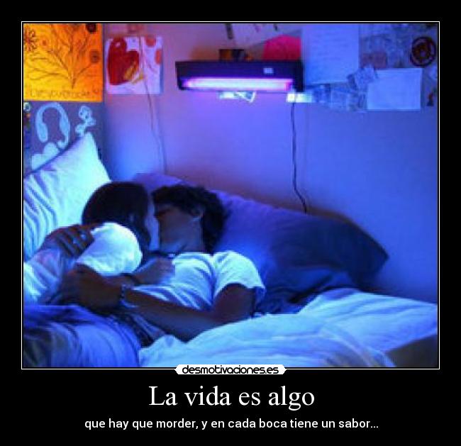 La vida es algo - que hay que morder, y en cada boca tiene un sabor...