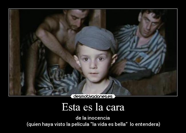 Esta es la cara - de la inocencia 
(quien haya visto la película la vida es bella  lo entendera)