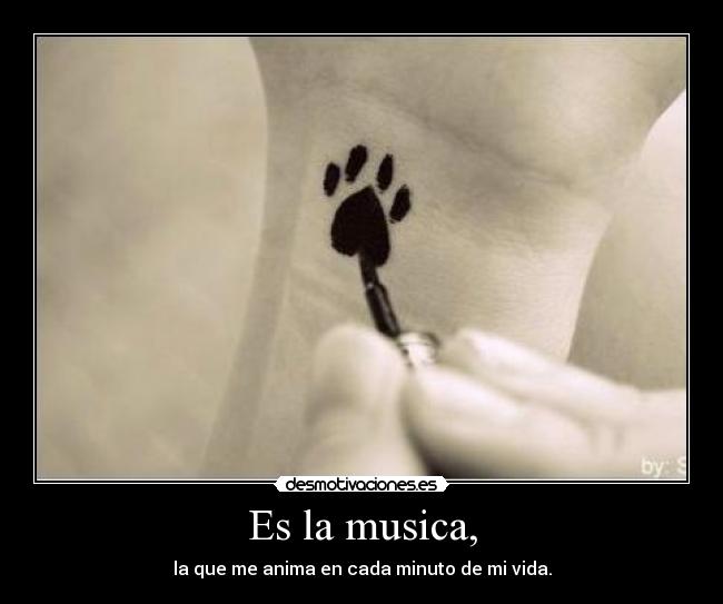 Es la musica, - la que me anima en cada minuto de mi vida.