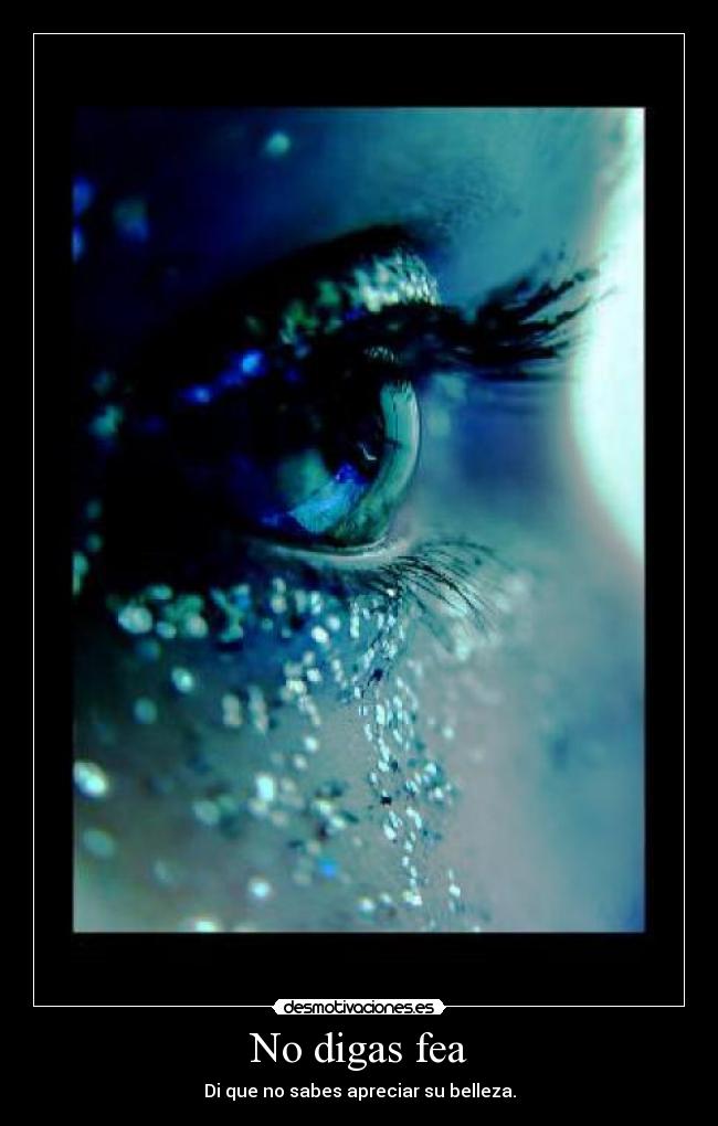 No digas fea - Di que no sabes apreciar su belleza.