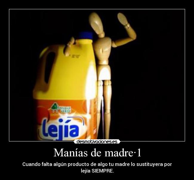 Manías de madre·1 - Cuando falta algún producto de algo tu madre lo sustituyera por lejía SIEMPRE.