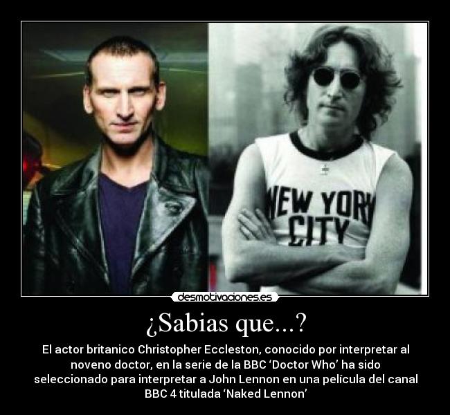 ¿Sabias que...? - El actor britanico Christopher Eccleston, conocido por interpretar al
noveno doctor, en la serie de la BBC ‘Doctor Who’ ha sido
seleccionado para interpretar a John Lennon en una película del canal
BBC 4 titulada ‘Naked Lennon’