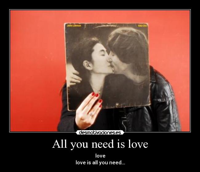 All you need is love - love
love is all you need...