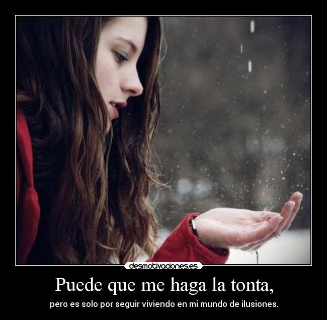 Puede que me haga la tonta, - pero es solo por seguir viviendo en mi mundo de ilusiones.