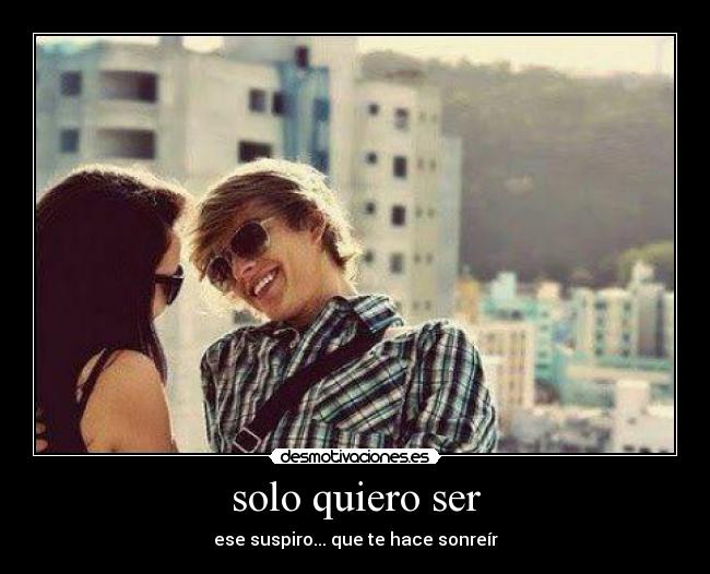 solo quiero ser - ese suspiro... que te hace sonreír