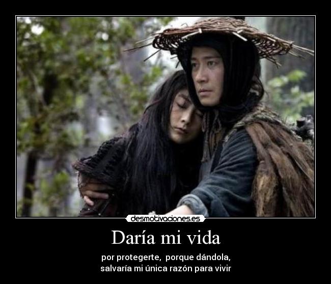 Daría mi vida - por protegerte,  porque dándola,
salvaría mi única razón para vivir