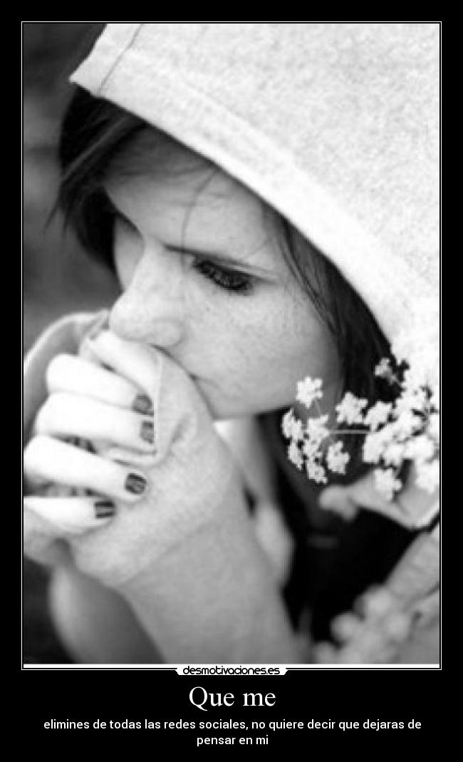 Que me - elimines de todas las redes sociales, no quiere decir que dejaras de pensar en mi