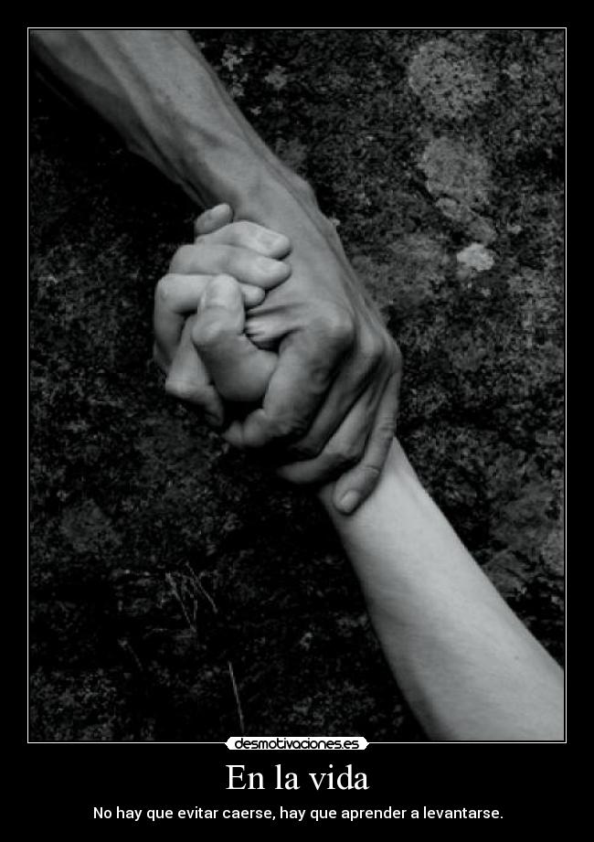 En la vida - No hay que evitar caerse, hay que aprender a levantarse.