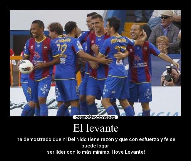 El levante - ha demostrado que ni Del Nido tiene razón y que con esfuerzo y fe se puede logar
ser líder con lo más mínimo. I love Levante!
