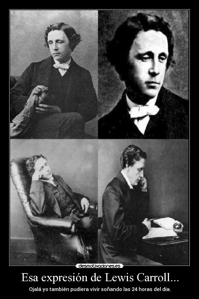 Esa expresión de Lewis Carroll... - Ojalá yo también pudiera vivir soñando las 24 horas del día.