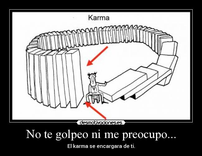 No te golpeo ni me preocupo... - El karma se encargara de ti.