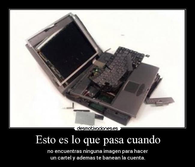 Esto es lo que pasa cuando - no encuentras ninguna imagen para hacer
un cartel y ademas te banean la cuenta.