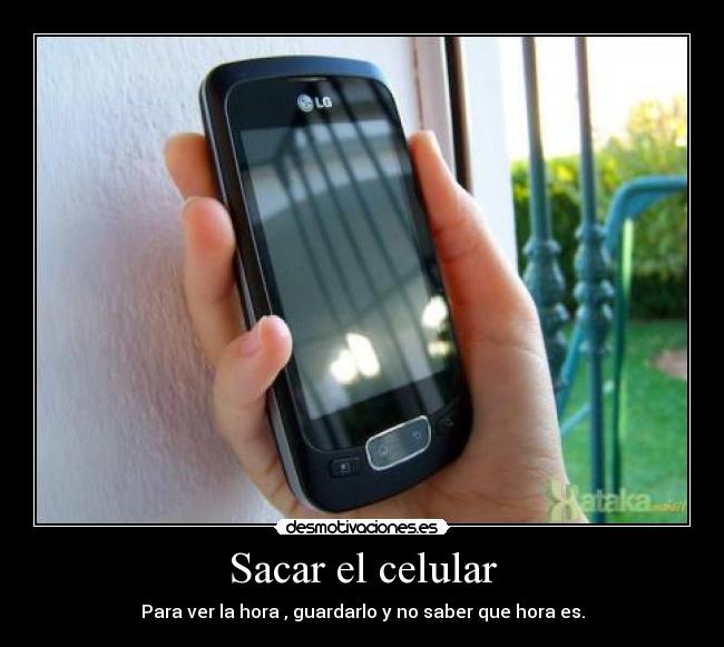 Sacar el celular - Para ver la hora , guardarlo y no saber que hora es.