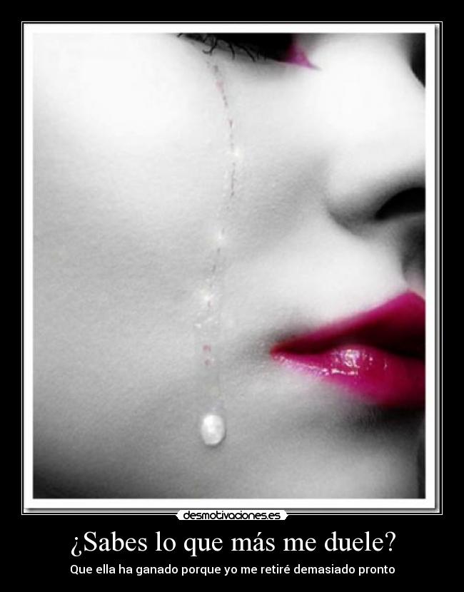 ¿Sabes lo que más me duele? - Que ella ha ganado porque yo me retiré demasiado pronto