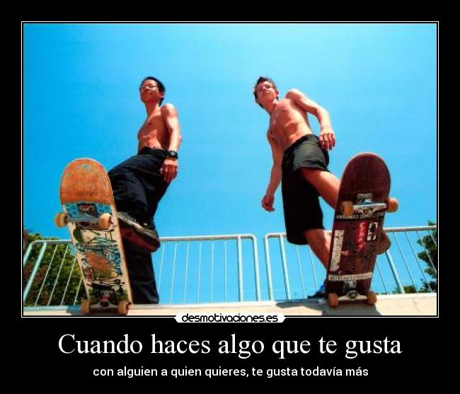 Cuando haces algo que te gusta - con alguien a quien quieres, te gusta todavía más