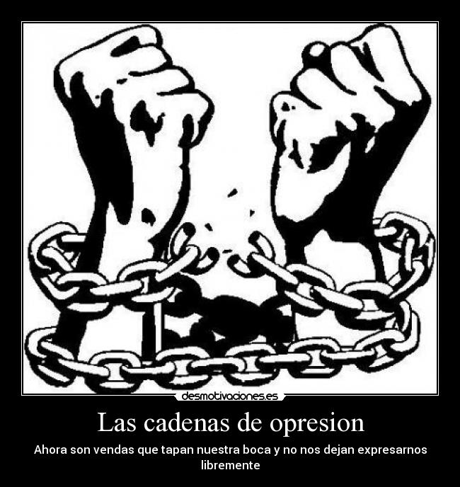 Las cadenas de opresion - Ahora son vendas que tapan nuestra boca y no nos dejan expresarnos libremente