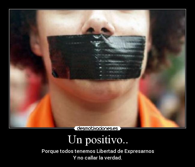 Un positivo.. - Porque todos tenemos Libertad de Expresarnos
Y no callar la verdad.