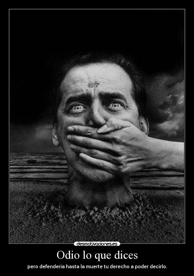 Odio lo que dices - pero defenderia hasta la muerte tu derecho a poder decirlo.