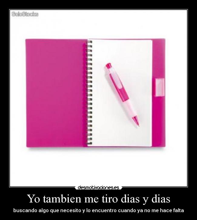 Yo tambien me tiro dias y dias - buscando algo que necesito y lo encuentro cuando ya no me hace falta
