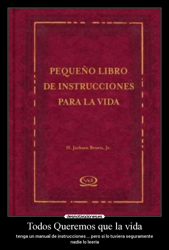 Todos Queremos que la vida - tenga un manual de instrucciones ... pero si lo tuviera seguramente nadie lo leería