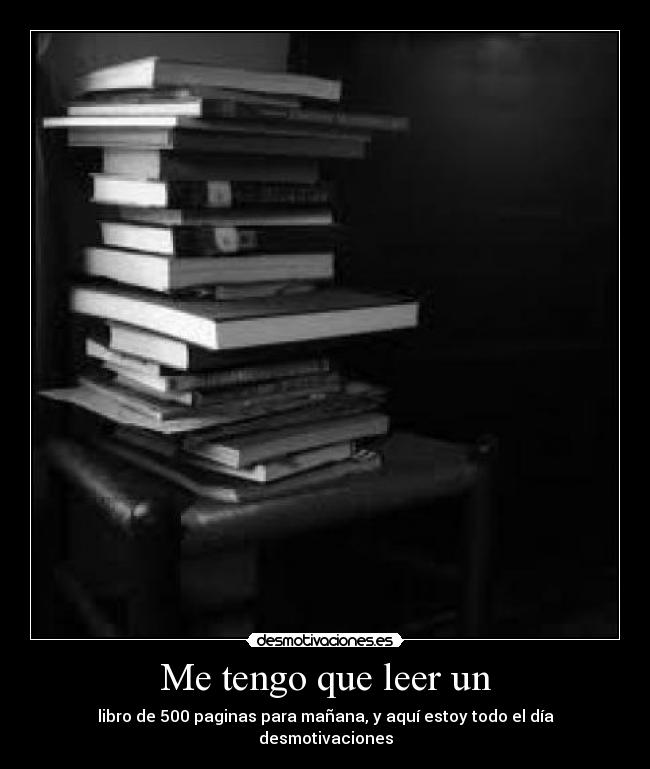 Me tengo que leer un - libro de 500 paginas para mañana, y aquí estoy todo el día desmotivaciones
