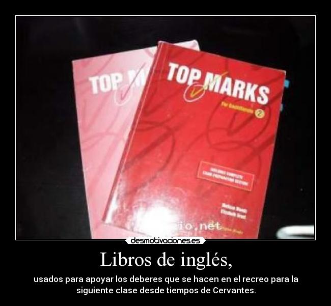 Libros de inglés, - usados para apoyar los deberes que se hacen en el recreo para la
siguiente clase desde tiempos de Cervantes.