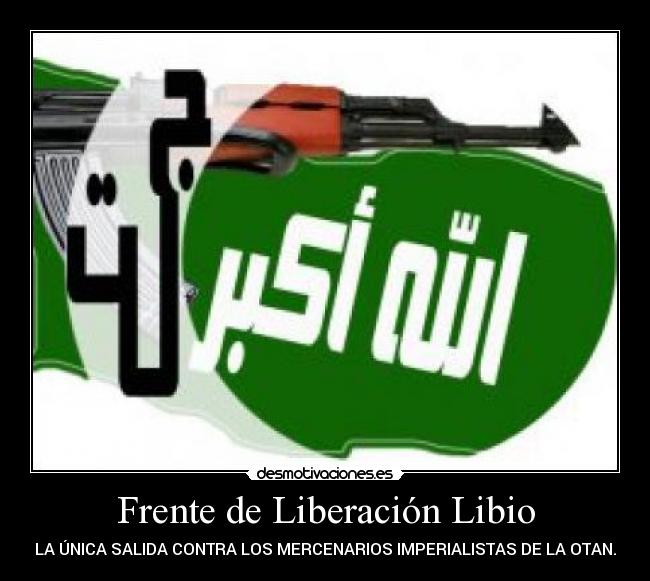 Frente de Liberación Libio - LA ÚNICA SALIDA CONTRA LOS MERCENARIOS IMPERIALISTAS DE LA OTAN.