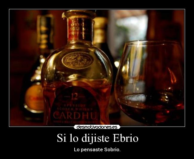 Si lo dijiste Ebrio - Lo pensaste Sobrio.