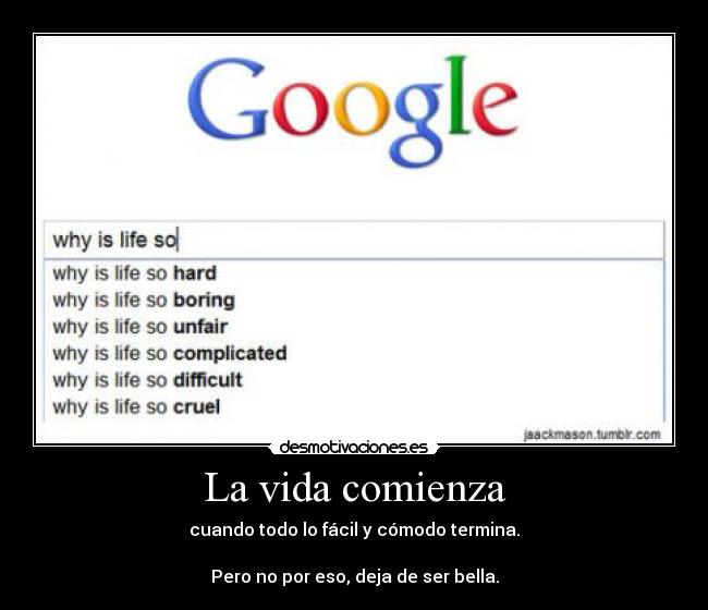 La vida comienza - cuando todo lo fácil y cómodo termina.

Pero no por eso, deja de ser bella.