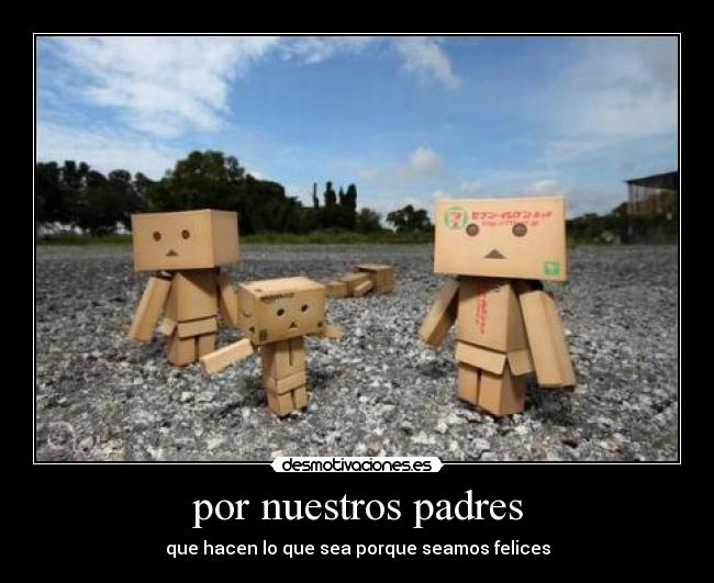 por nuestros padres - que hacen lo que sea porque seamos felices