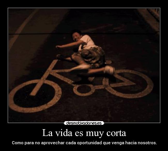 La vida es muy corta - Como para no aprovechar cada oportunidad que venga hacia nosotros.