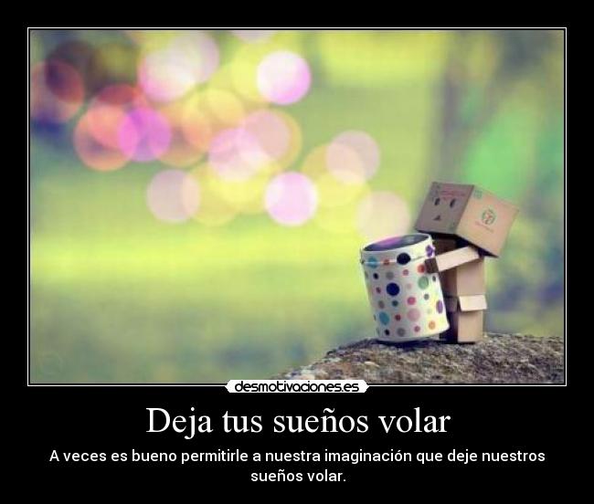 Deja tus sueños volar - A veces es bueno permitirle a nuestra imaginación que deje nuestros sueños volar.