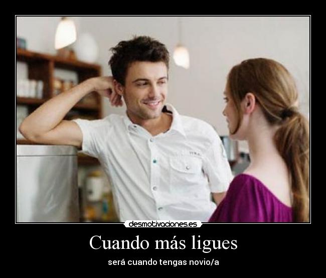 Cuando más ligues - será cuando tengas novio/a