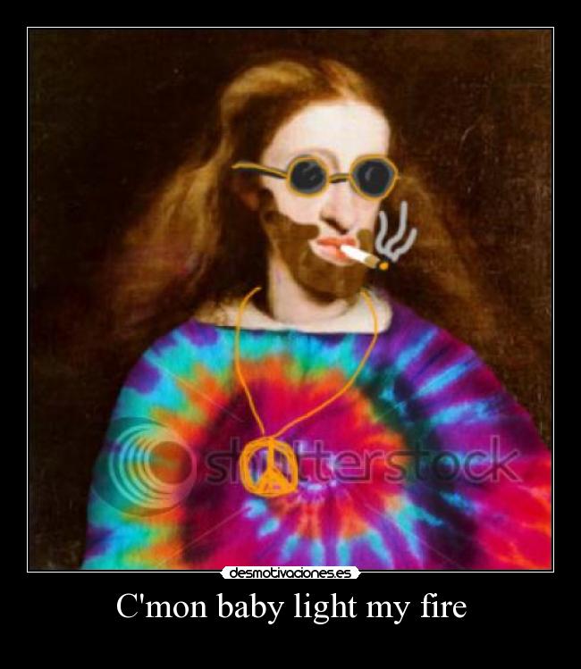Cmon baby light my fire -