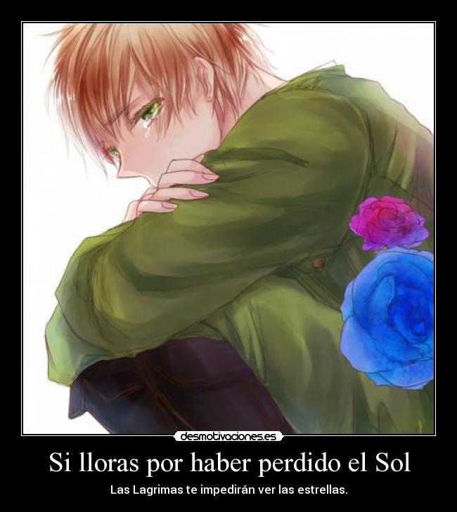 Si lloras por haber perdido el Sol - Las Lagrimas te impedirán ver las estrellas.