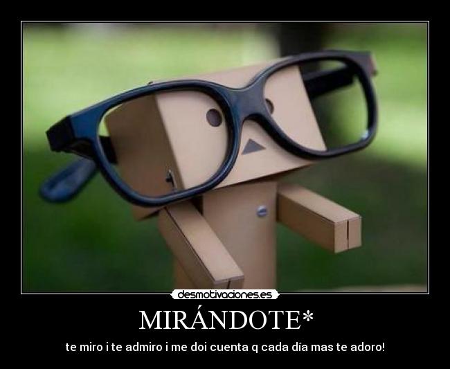 MIRÁNDOTE* - te miro i te admiro i me doi cuenta q cada día mas te adoro!