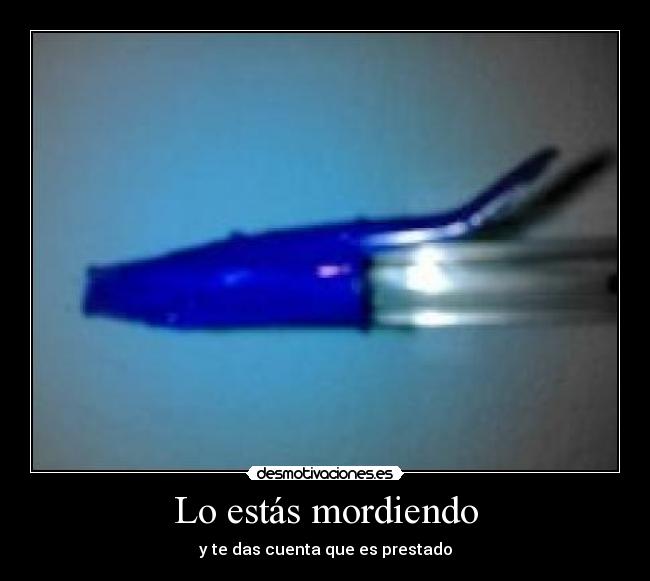 Lo estás mordiendo -