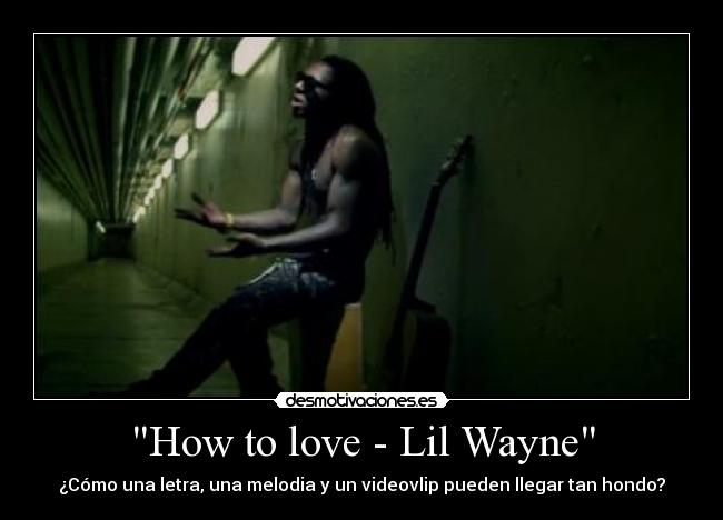 How to love - Lil Wayne - ¿Cómo una letra, una melodia y un videovlip pueden llegar tan hondo?