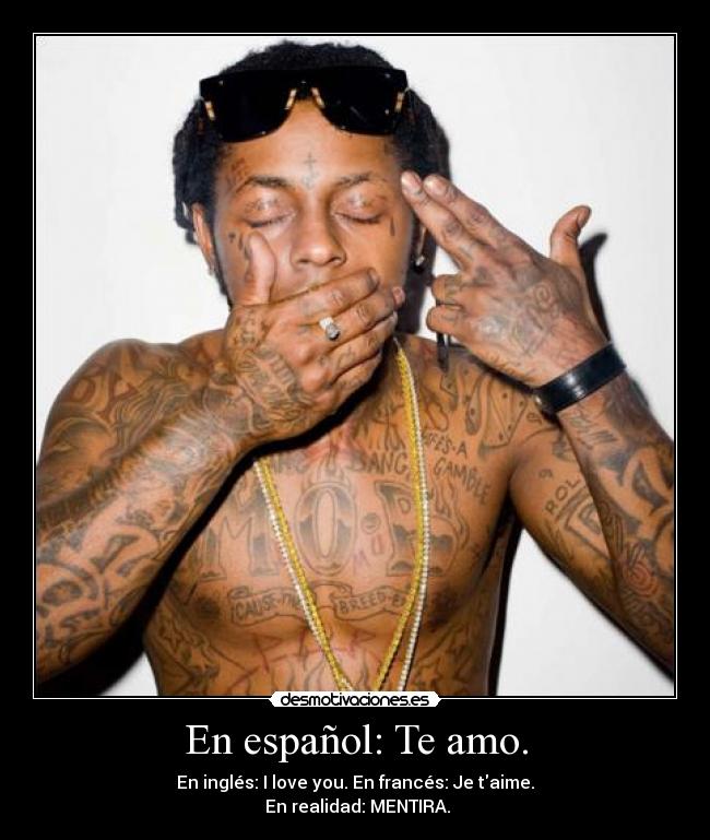 En español: Te amo. - En inglés: I love you. En francés: Je taime.
En realidad: MENTIRA.