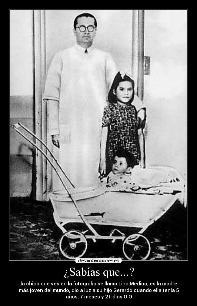 ¿Sabías que...? - la chica que ves en la fotografía se llama Lina Medina, es la madre
más joven del mundo, dio a luz a su hijo Gerardo cuando ella tenía 5
años, 7 meses y 21 días O.O