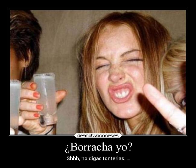 ¿Borracha yo? -